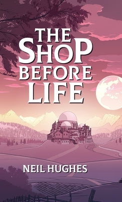 The Shop Before Life by Hughes, Neil
