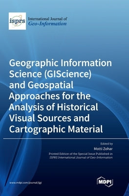 Geographic Information Science (GIScience) and Geospatial Approaches for the Analysis of Historical Visual Sources and Cartographic Material by Zohar, Motti