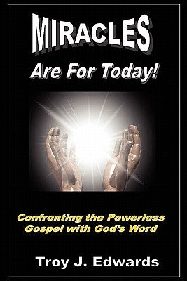 Miracles are for Today: Confronting the Powerless Gospel with God's Word by Edwards, Troy J.