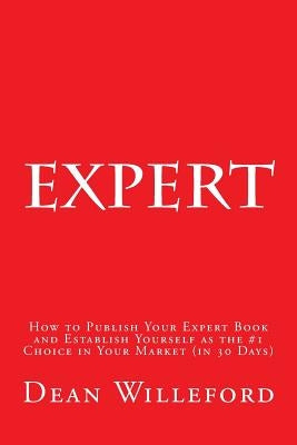 Expert: How to Publish Your Expert Book and Establish Yourself as the #1 Choice in Your Market (in 30 Days) by Willeford, Dean