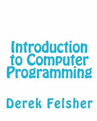 Introduction to Computer Programming by Felsher, Derek