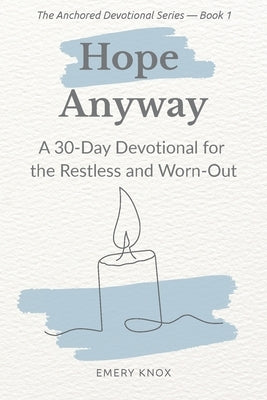 Hope Anyway: A 30-Day Devotional for the Restless and Worn-Out: Faith-based encouragement with guided journaling, breath prayers & curated playlist fo by Knox, Emery