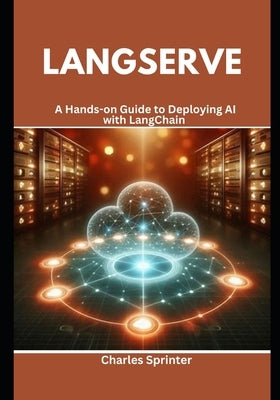LangServe: A Hands-on Guide to Deploying AI with LangChain by Sprinter, Charles