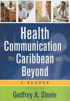 Health Communication in the Caribbean and Beyond: A Reader by Steele, Godfrey A.