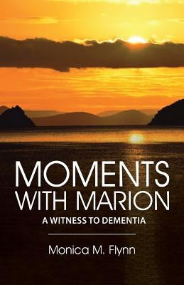 Moments with Marion: A Witness to Dementia by Flynn, Monica M.