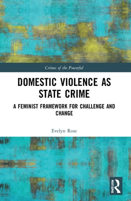 Domestic Violence as State Crime: A Feminist Framework for Challenge and Change by Rose, Evelyn