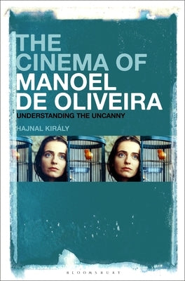 The Cinema of Manoel de Oliveira: Modernity, Intermediality and the Uncanny by Király, Hajnal