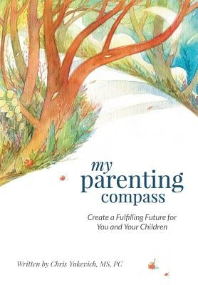 My Parenting Compass: Create a Fulfilling Future for You and Your Children by Yukevich, Chris