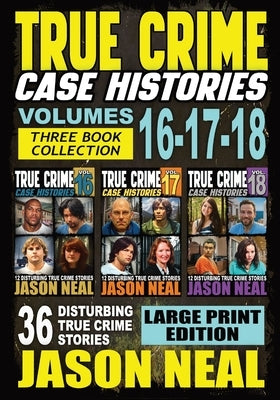 True Crime Case Histories - (Books 16, 17, & 18) LARGE PRINT EDITION: 36 Disturbing Stories True Crime Stories by Neal, Jason