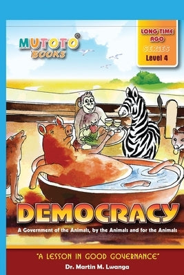 Democracy: A Government of the Animals, by the Animals and for the Animals by Lwanga, Martin M.