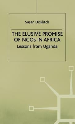 The Elusive Promise of NGOs in Africa: Lessons from Uganda by Dicklitch, S.