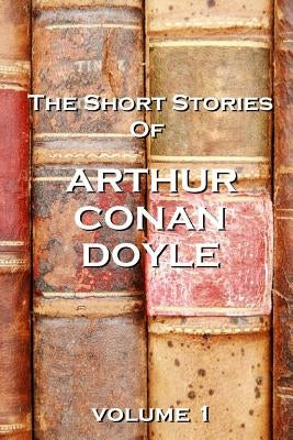 The Short Stories Of Arthur Conan Doyle, Volume 1 by Doyle, Arthur Conan