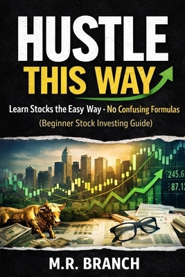 Hustle This Way: Learn stocks the Easy way-no confusing Formulas [Beginner Stock Investing Guide] by Branch, M. R.