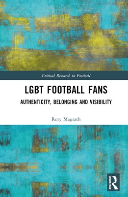 Lgbt Football Fans: Authenticity, Belonging and Visibility by Magrath, Rory