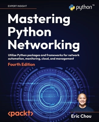Mastering Python Networking - Fourth Edition: Utilize Python packages and frameworks for network automation, monitoring, cloud, and management by Chou, Eric