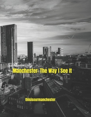 Manchester: The Way I See It by Thisisourmanchester