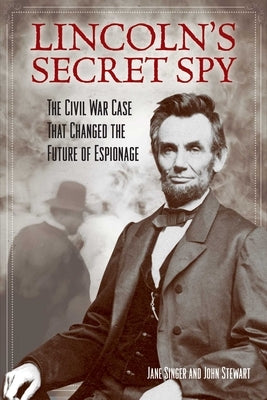 Lincoln's Secret Spy: The Civil War Case That Changed the Future of Espionage by Singer, Jane
