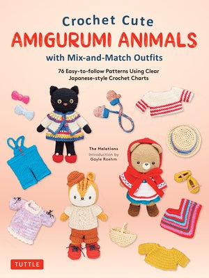 Crochet Cute Amigurumi Animals with Mix-And-Match Outfits: 76 East-To-Follow Patterns Using Clear Japanese-Style Crochet Charts by The Halations