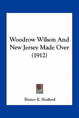 Woodrow Wilson And New Jersey Made Over (1912) by Hosford, Hester E.