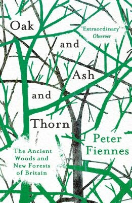 Oak and Ash and Thorn: The Ancient Woods and New Forests of Britain by Fiennes, Peter