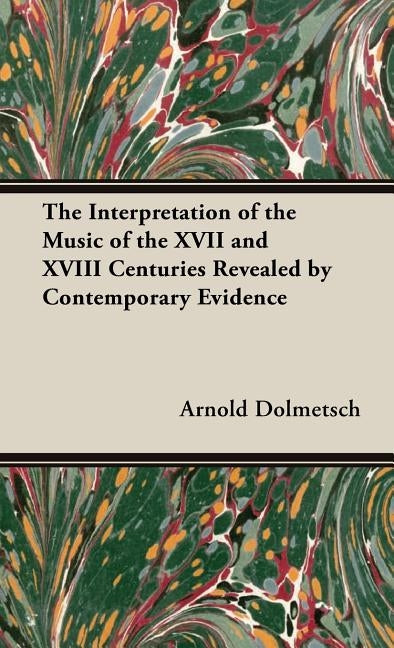 The Interpretation of the Music of the XVII and XVIII Centuries Revealed by Contemporary Evidence by Dolmetsch, Arnold