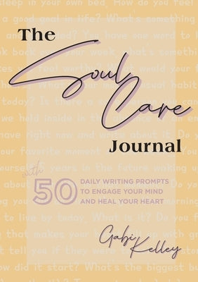 The Soul Care Journal: 50 Daily Writing Prompts to Engage Your Mind and Heal Your Heart by Kelley, Gabi
