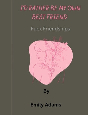 I'd rather be my own best friend: Fuck friendships by Adams, Emily