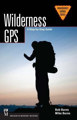 Wilderness GPS: A Step-By-Step Guide by Burns, Bob