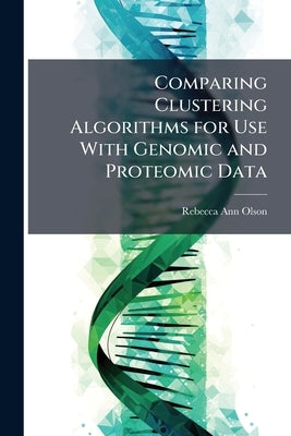 Comparing Clustering Algorithms for Use With Genomic and Proteomic Data by Olson, Rebecca Ann