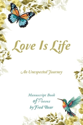 Love Is Life MANUSCRIPT BOOK of Poems: An Unexpected Journey by Bear, Fred