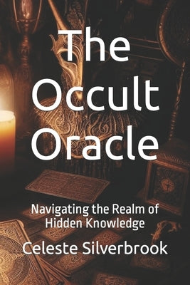 The Occult Oracle: Navigating the Realm of Hidden Knowledge by Silverbrook, Celeste