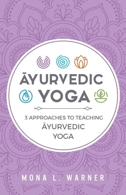 Āyurvedic Yoga: 3 Approaches to Teaching Āyurvedic Yoga by Warner, Mona L.