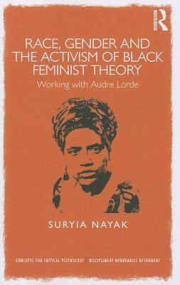 Race, Gender and the Activism of Black Feminist Theory: Working with Audre Lorde by Nayak, Suryia