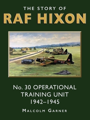 The Story of RAF Hixon: No 30 Operational Training Unit 1942-1945 by Garner, Malcolm