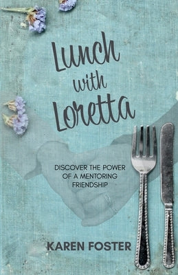 Lunch with Loretta: Discover the Power of a Mentoring Friendship by Foster, Karen
