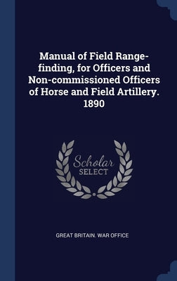 Manual of Field Range-finding, for Officers and Non-commissioned Officers of Horse and Field Artillery. 1890 by Great Britain War Office