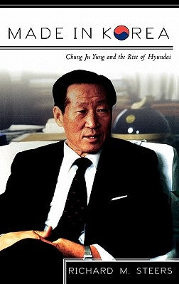 Made in Korea: Chung Ju Yung and the Rise of Hyundai by Steers, Richard M.