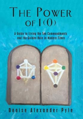 The Power of 1(0): A Guide to Living the Ten Commandments and the Golden Rule in Modern Times by Pyle, Denise Alexander