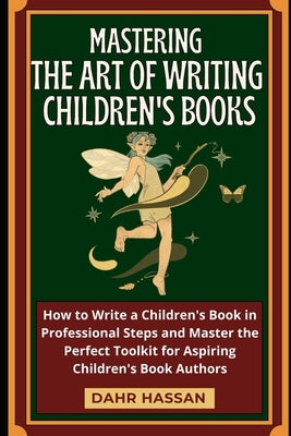 Mastering the Art of Writing Children's Books by Hassan, Dahr