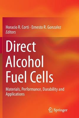Direct Alcohol Fuel Cells: Materials, Performance, Durability and Applications by Corti, Horacio R.