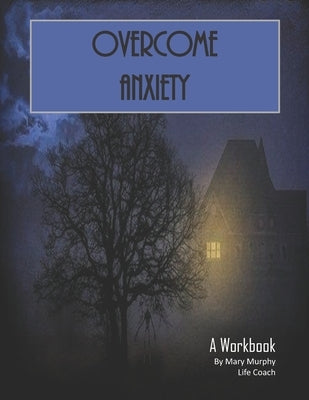 Overcome Anxiety - A Workbook: Help Manage Anxiety, Depression & Stress - 36 Exercises and Worksheets for Practical Application by Murphy, Mary