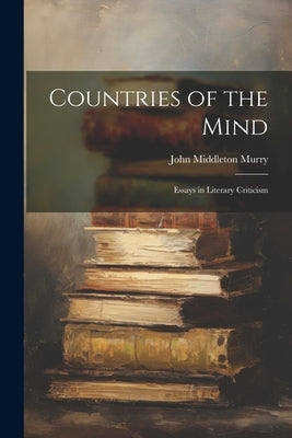 Countries of the Mind; Essays in Literary Criticism by Murry, John Middleton