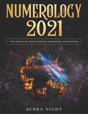 Numerology 2021: Your Destiny Decoded: Personal Numerology For Beginners by Night, Serra