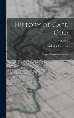 History of Cape Cod: Annals of Barnstable County; Volume 1 by Freeman, Frederick
