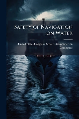 Safety of Navigation on Water: Hearing[s] Before a Subcommittee of the ... Volume pts. 1-2 by United States Congress Senate Committ