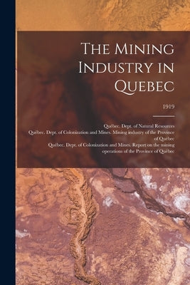 The Mining Industry in Quebec; 1919 by Qu饕ec (Province) Dept of Natural Res