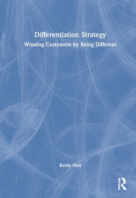 Differentiation Strategy: Winning Customers by Being Different by Holt, Kevin W.
