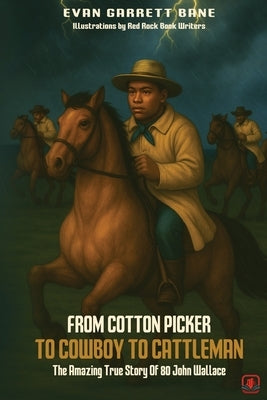 From Cotton Picker to Cowboy to Cattleman: The Amazing True Story of 80 John Wallace by Bane, Evan Garrett