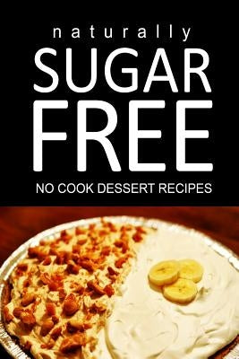 Naturally Sugar Free - No Cook Dessert Recipes: Ultimate Sugar Free recipes cookbook series. Recipes for diabetics and diabetic weight loss by Free, Naturally Sugar