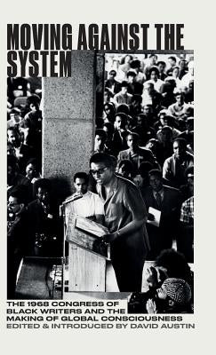 Moving Against the System: The 1968 Congress of Black Writers and the Making of Global Consciousness by Austin, David